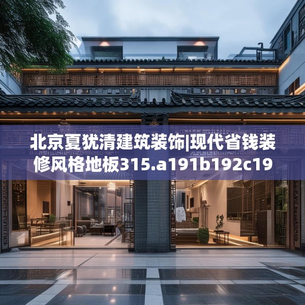 北京夏犹清建筑装饰|现代省钱装修风格地板315.a191b192c195fgy.202fghfd