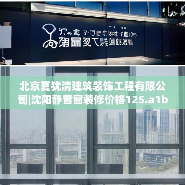 北京夏犹清建筑装饰工程有限公司|沈阳静音窗装修价格125.a1b2c5fgy.12bnbn