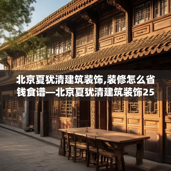 北京夏犹清建筑装饰,装修怎么省钱食谱—北京夏犹清建筑装饰257.a133b134c137fgy.144fds