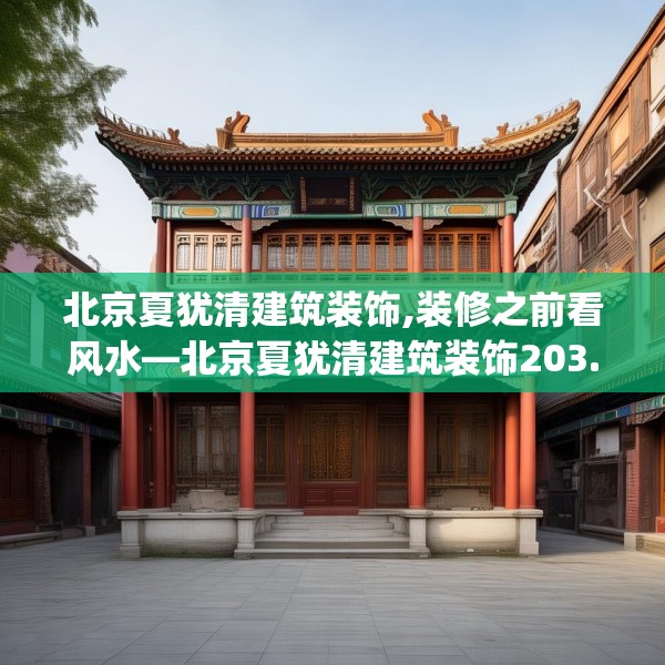 北京夏犹清建筑装饰,装修之前看风水—北京夏犹清建筑装饰203.a79b80c83fgy.90fds