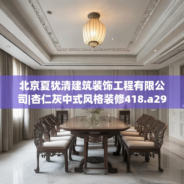 北京夏犹清建筑装饰工程有限公司|杏仁灰中式风格装修418.a294b295c298fgy.305htyj