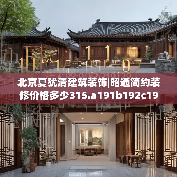 北京夏犹清建筑装饰|昭通简约装修价格多少315.a191b192c195fgy.202fghfd