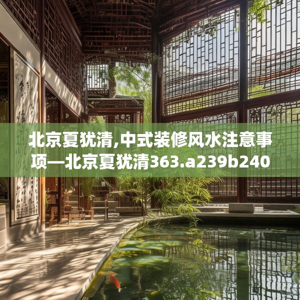 北京夏犹清,中式装修风水注意事项—北京夏犹清363.a239b240c243fgy.250uyk