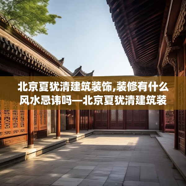北京夏犹清建筑装饰,装修有什么风水忌讳吗—北京夏犹清建筑装饰248.a124b125c128fgy.135xczxv