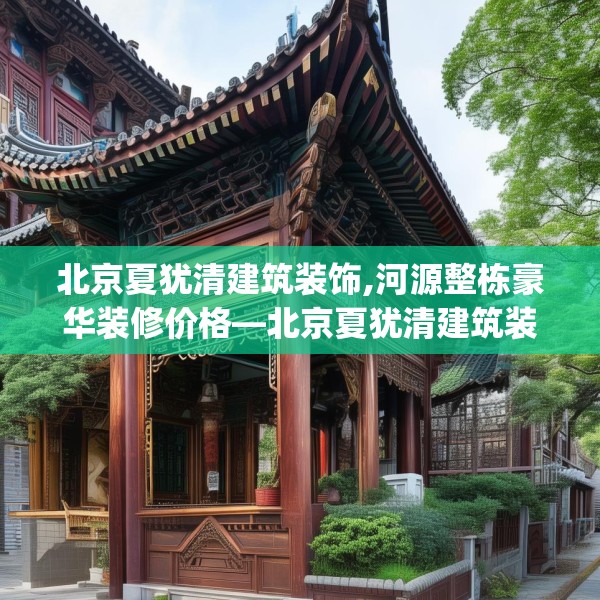 北京夏犹清建筑装饰,河源整栋豪华装修价格—北京夏犹清建筑装饰180.a56b57c60fgy.67nbn