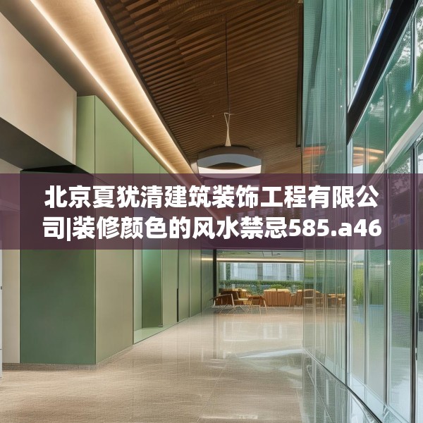 北京夏犹清建筑装饰工程有限公司|装修颜色的风水禁忌585.a461b462c465fgy.472fghfd