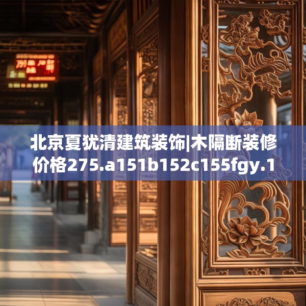 北京夏犹清建筑装饰|木隔断装修价格275.a151b152c155fgy.162fds