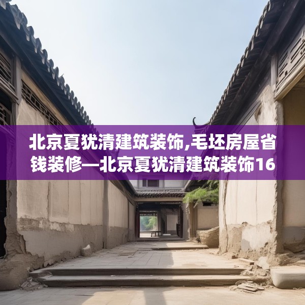 北京夏犹清建筑装饰,毛坯房屋省钱装修—北京夏犹清建筑装饰164.a40b41c44fgy.5176682