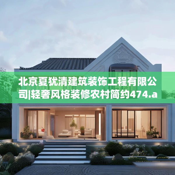 北京夏犹清建筑装饰工程有限公司|轻奢风格装修农村简约474.a350b351c354fgy.361dsfds