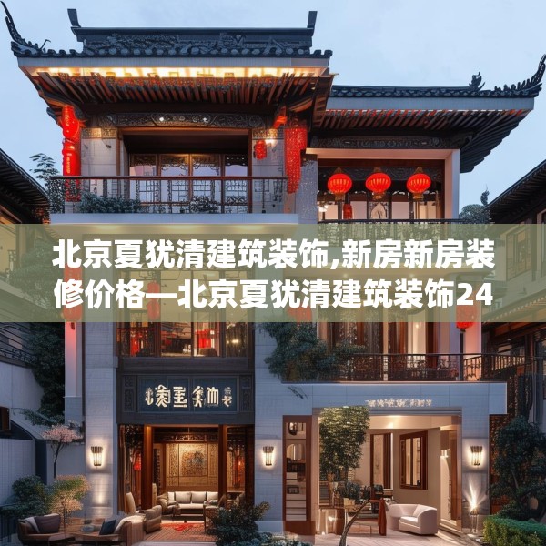 北京夏犹清建筑装饰,新房新房装修价格—北京夏犹清建筑装饰241.a117b118c121fgy.128fdsfds