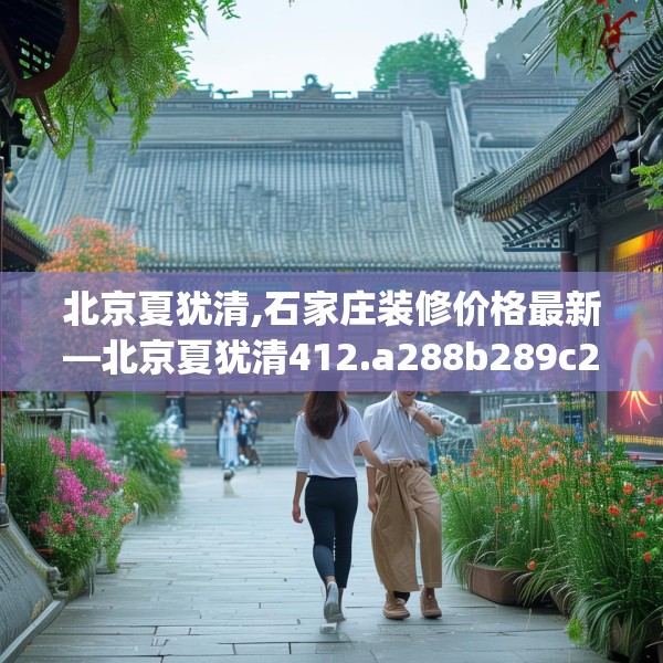 北京夏犹清,石家庄装修价格最新—北京夏犹清412.a288b289c292fgy.299dewqe