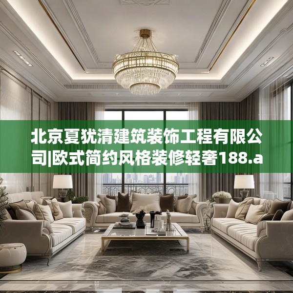 北京夏犹清建筑装饰工程有限公司|欧式简约风格装修轻奢188.a64b65c68fgy.75wew