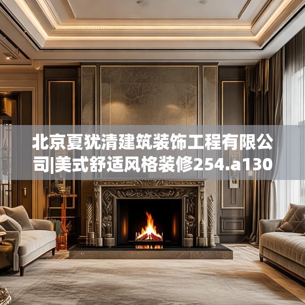 北京夏犹清建筑装饰工程有限公司|美式舒适风格装修254.a130b131c134fgy.14176677