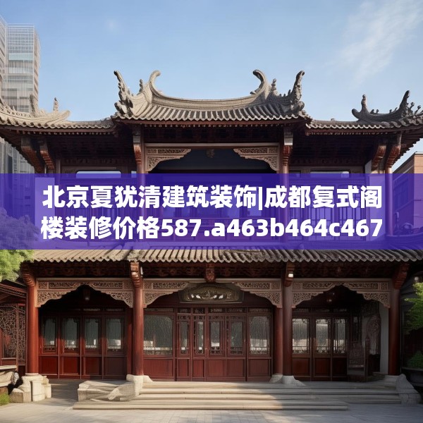 北京夏犹清建筑装饰|成都复式阁楼装修价格587.a463b464c467fgy.474cvcx