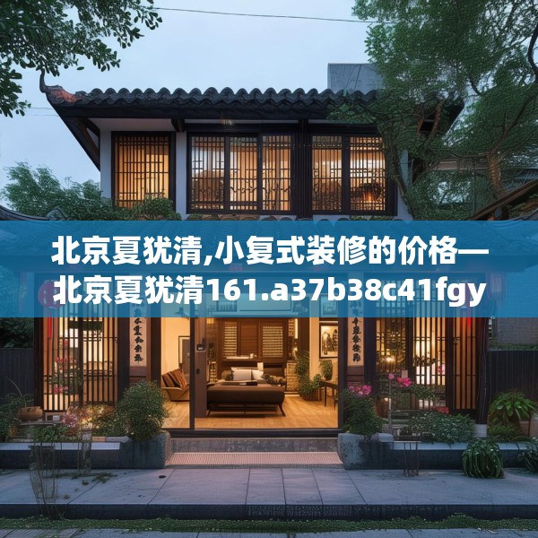 北京夏犹清,小复式装修的价格—北京夏犹清161.a37b38c41fgy.48bnbn