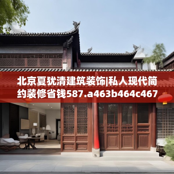 北京夏犹清建筑装饰|私人现代简约装修省钱587.a463b464c467fgy.474cvcx