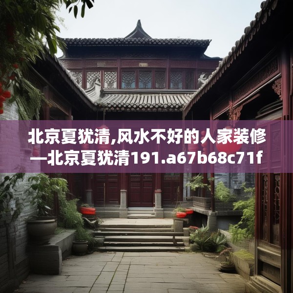 北京夏犹清,风水不好的人家装修—北京夏犹清191.a67b68c71fgy.78cvcx