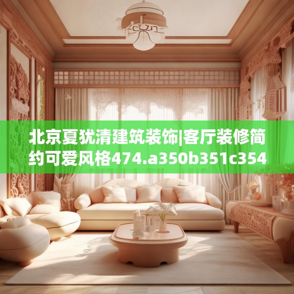 北京夏犹清建筑装饰|客厅装修简约可爱风格474.a350b351c354fgy.361dsfds