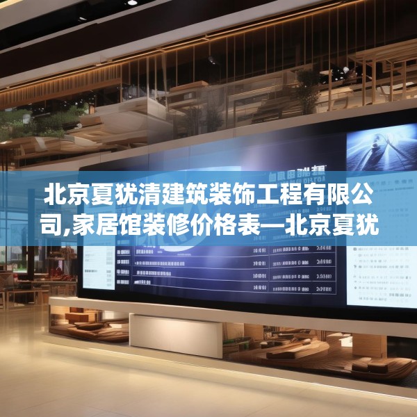 北京夏犹清建筑装饰工程有限公司,家居馆装修价格表—北京夏犹清建筑装饰工程有限公司257.a133b134c137fgy.144fds