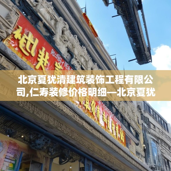 北京夏犹清建筑装饰工程有限公司,仁寿装修价格明细—北京夏犹清建筑装饰工程有限公司467.a343b344c347fgy.354bnbn