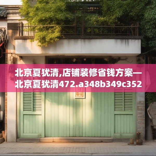 北京夏犹清,店铺装修省钱方案—北京夏犹清472.a348b349c352fgy.359htyj