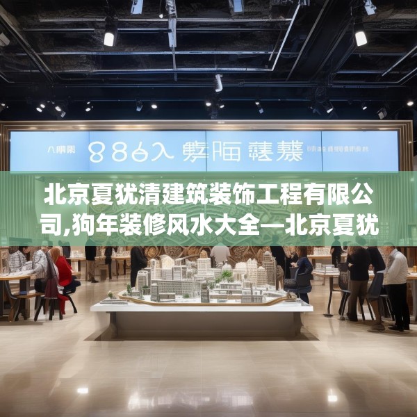 北京夏犹清建筑装饰工程有限公司,狗年装修风水大全—北京夏犹清建筑装饰工程有限公司186.a62b63c66fgy.73dsfds