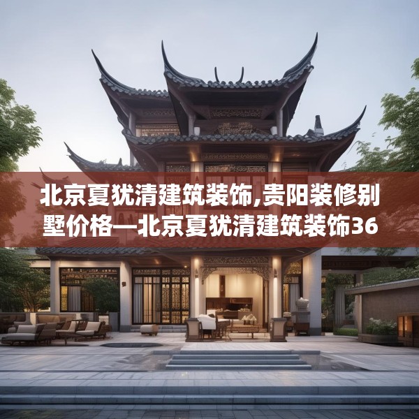 北京夏犹清建筑装饰,贵阳装修别墅价格—北京夏犹清建筑装饰360.a236b237c240fgy.247nbn