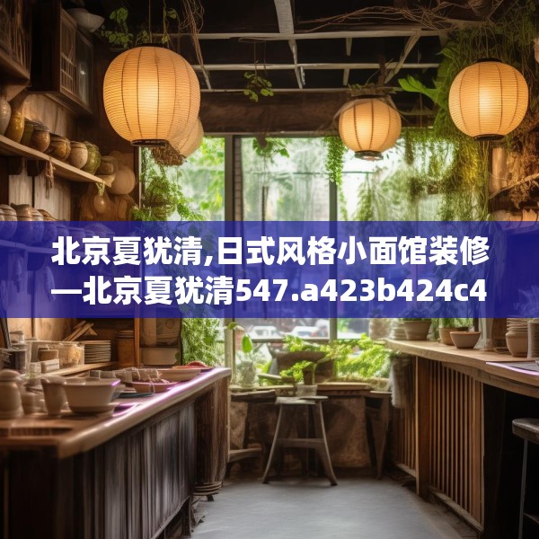 北京夏犹清,日式风格小面馆装修—北京夏犹清547.a423b424c427fgy.434fdsfds
