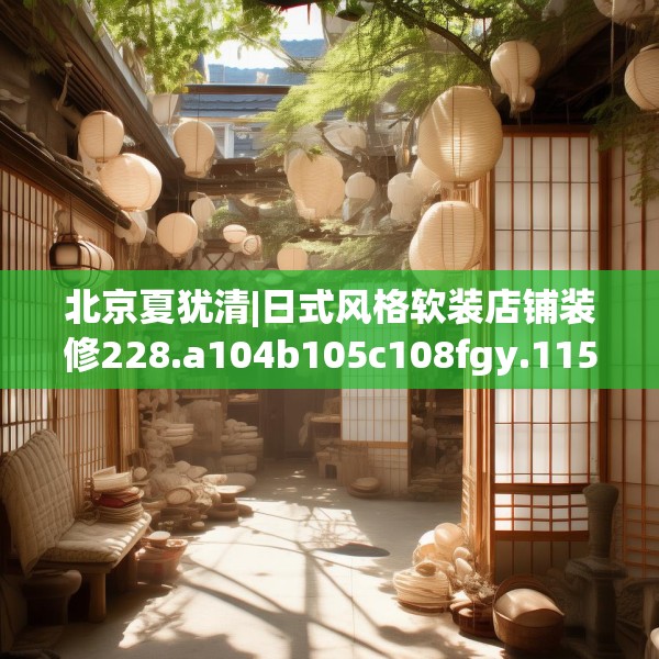 北京夏犹清|日式风格软装店铺装修228.a104b105c108fgy.115lkjl