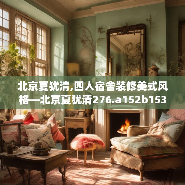 北京夏犹清,四人宿舍装修美式风格—北京夏犹清276.a152b153c156fgy.163dsfds