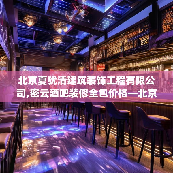 北京夏犹清建筑装饰工程有限公司,密云酒吧装修全包价格—北京夏犹清建筑装饰工程有限公司474.a350b351c354fgy.361dsfds