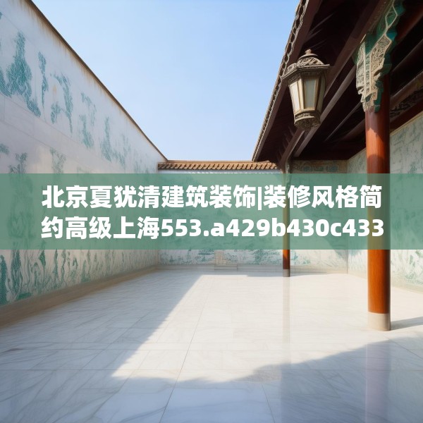 北京夏犹清建筑装饰|装修风格简约高级上海553.a429b430c433fgy.440poiy