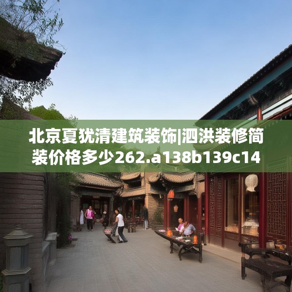 北京夏犹清建筑装饰|泗洪装修简装价格多少262.a138b139c142fgy.149sdA