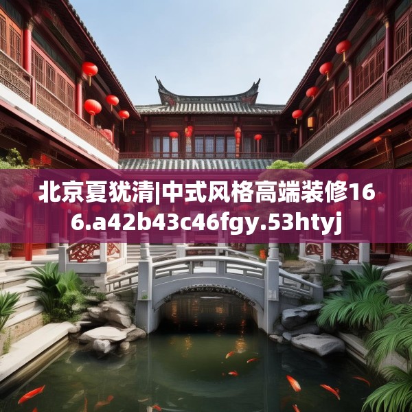 北京夏犹清|中式风格高端装修166.a42b43c46fgy.53htyj