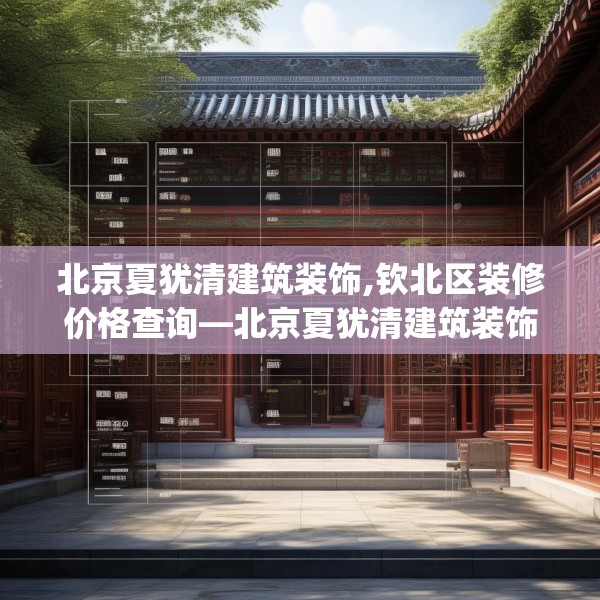 北京夏犹清建筑装饰,钦北区装修价格查询—北京夏犹清建筑装饰342.a218b219c222fgy.229nbn