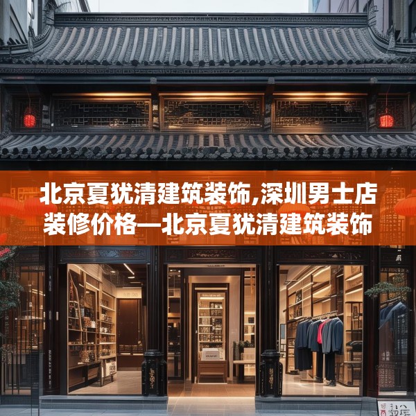 北京夏犹清建筑装饰,深圳男士店装修价格—北京夏犹清建筑装饰541.a417b418c421fgy.428jhhj