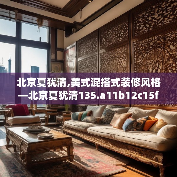 北京夏犹清,美式混搭式装修风格—北京夏犹清135.a11b12c15fgy.22fghfd