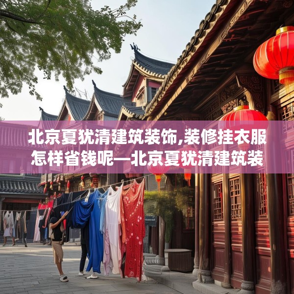 北京夏犹清建筑装饰,装修挂衣服怎样省钱呢—北京夏犹清建筑装饰480.a356b357c360fgy.367lkjl