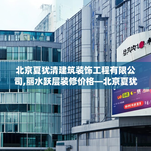 北京夏犹清建筑装饰工程有限公司,丽水跃层装修价格—北京夏犹清建筑装饰工程有限公司598.a474b475c478fgy.485htyj