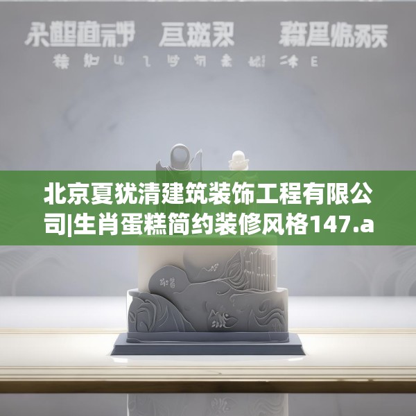 北京夏犹清建筑装饰工程有限公司|生肖蛋糕简约装修风格147.a23b24c27fgy.34uyk