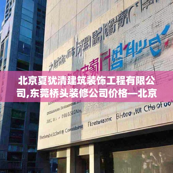 北京夏犹清建筑装饰工程有限公司,东莞桥头装修公司价格—北京夏犹清建筑装饰工程有限公司609.a485b486c489fgy.496fhsg