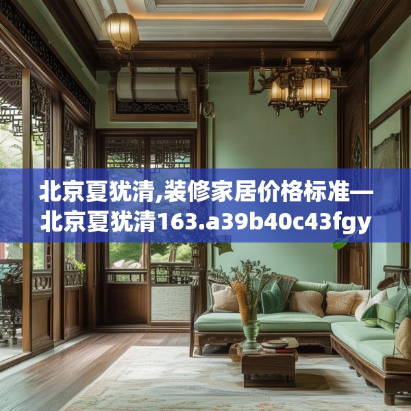 北京夏犹清,装修家居价格标准—北京夏犹清163.a39b40c43fgy.50jhhj