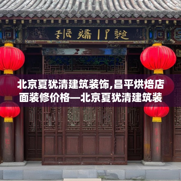 北京夏犹清建筑装饰,昌平烘焙店面装修价格—北京夏犹清建筑装饰202.a78b79c82fgy.89htyj