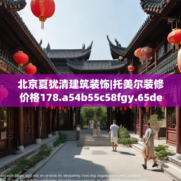 北京夏犹清建筑装饰|托美尔装修价格178.a54b55c58fgy.65dewqe