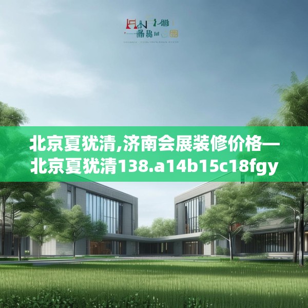 北京夏犹清,济南会展装修价格—北京夏犹清138.a14b15c18fgy.25lkjl