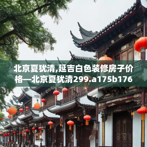 北京夏犹清,延吉白色装修房子价格—北京夏犹清299.a175b176c179fgy.186cvcx