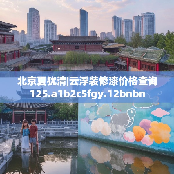 北京夏犹清|云浮装修漆价格查询125.a1b2c5fgy.12bnbn
