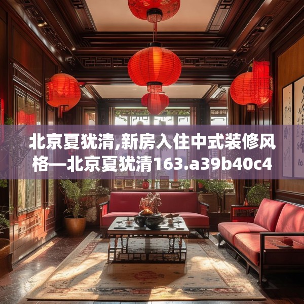 北京夏犹清,新房入住中式装修风格—北京夏犹清163.a39b40c43fgy.50jhhj