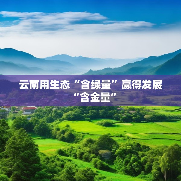 云南用生态“含绿量”赢得发展“含金量”