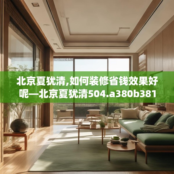 北京夏犹清,如何装修省钱效果好呢—北京夏犹清504.a380b381c384fgy.391nbn